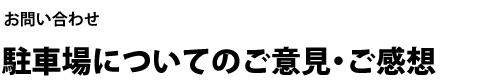 お問い合わせ 駐車場についてのご意見・ご感想