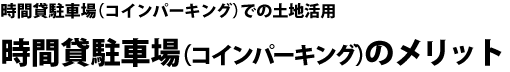 時間貸駐車場（コインパーキング）での土地活用 時間貸駐車場（コインパーキング）のメリット